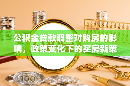 英德公积金贷款调整对购房的影响，政策变化下的买房新策略