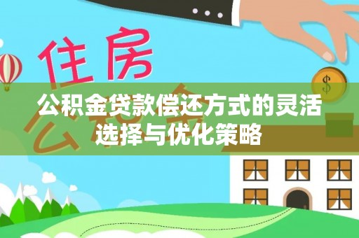 英德公积金贷款偿还方式的灵活选择与优化策略