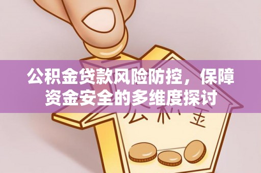 英德公积金贷款风险防控，保障资金安全的多维度探讨