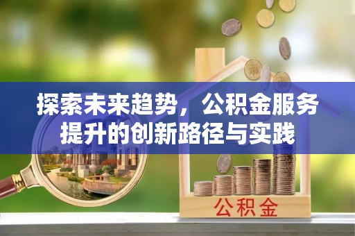 英德探索未来趋势，公积金服务提升的创新路径与实践