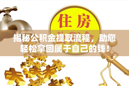 英德揭秘公积金提取流程，助您轻松拿回属于自己的钱！