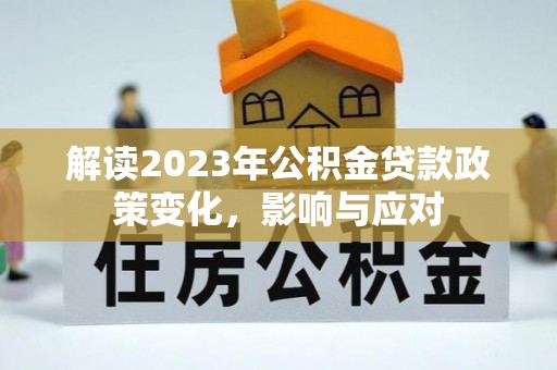 英德解读2023年公积金贷款政策变化，影响与应对