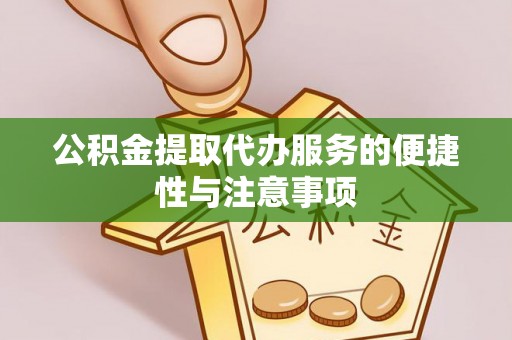 英德公积金提取代办服务的便捷性与注意事项
