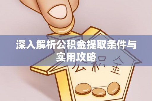英德深入解析公积金提取条件与实用攻略