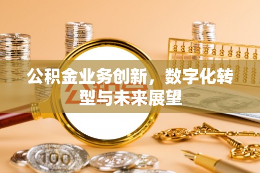 英德公积金业务创新，数字化转型与未来展望