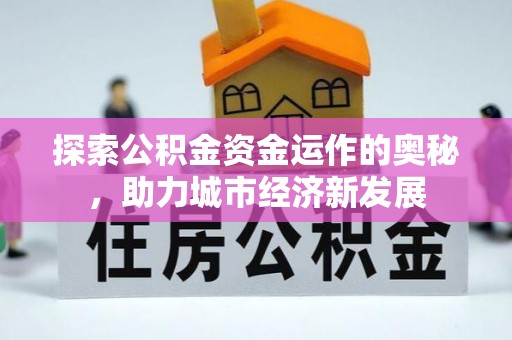 英德探索公积金资金运作的奥秘，助力城市经济新发展