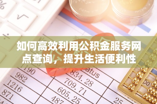 英德如何高效利用公积金服务网点查询，提升生活便利性