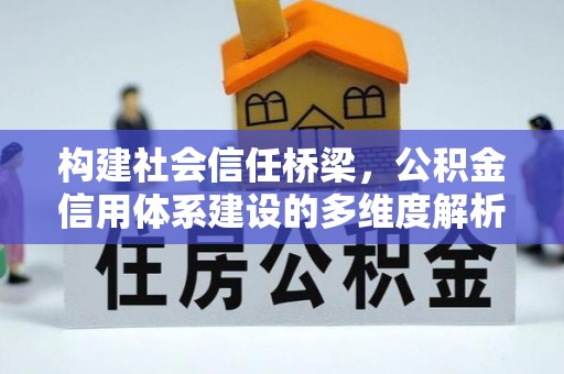 英德构建社会信任桥梁，公积金信用体系建设的多维度解析