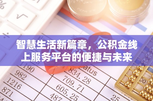 英德智慧生活新篇章，公积金线上服务平台的便捷与未来