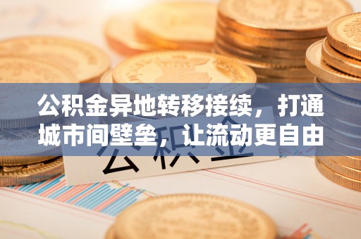 英德公积金异地转移接续，打通城市间壁垒，让流动更自由
