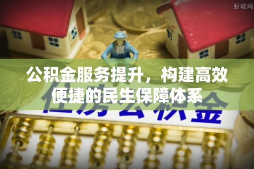 英德公积金服务提升，构建高效便捷的民生保障体系
