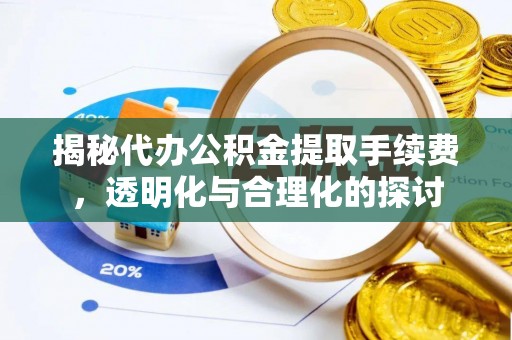 英德揭秘代办公积金提取手续费，透明化与合理化的探讨
