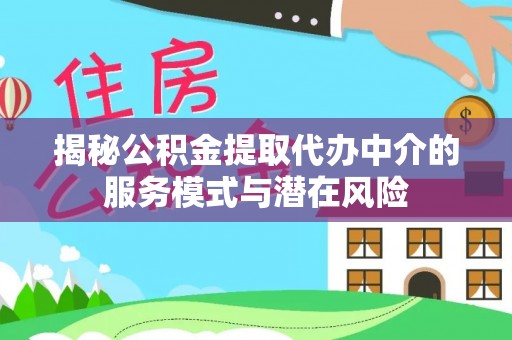 英德揭秘公积金提取代办中介的服务模式与潜在风险