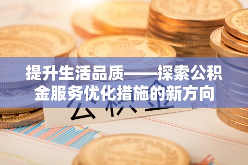 英德提升生活品质——探索公积金服务优化措施的新方向