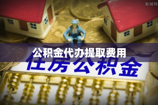 英德公积金代办提取费用