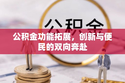 英德公积金功能拓展，创新与便民的双向奔赴