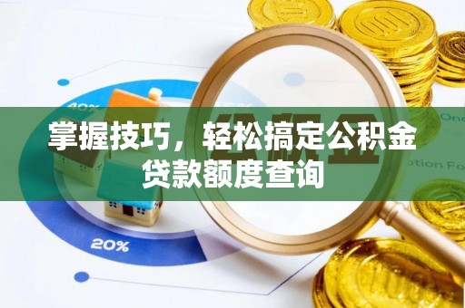英德掌握技巧，轻松搞定公积金贷款额度查询