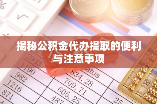 英德揭秘公积金代办提取的便利与注意事项