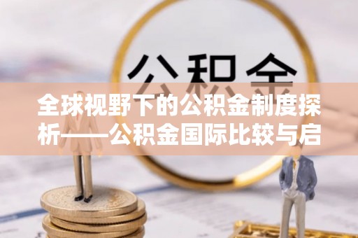 英德全球视野下的公积金制度探析——公积金国际比较与启示