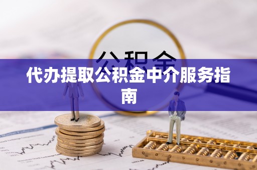 英德代办提取公积金中介服务指南