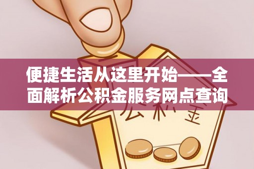 英德便捷生活从这里开始——全面解析公积金服务网点查询技巧