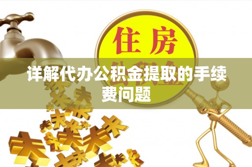 英德详解代办公积金提取的手续费问题