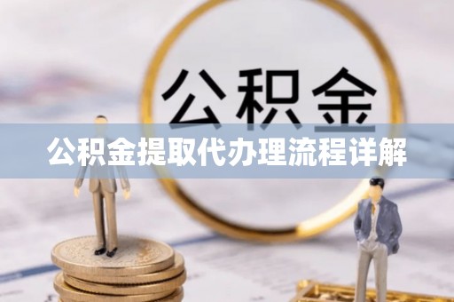 英德公积金提取代办理流程详解