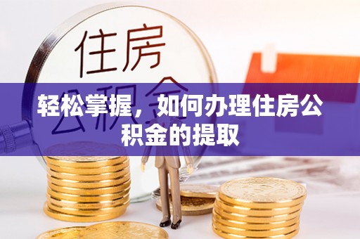 英德轻松掌握，如何办理住房公积金的提取