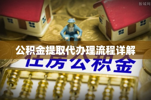 英德公积金提取代办理流程详解