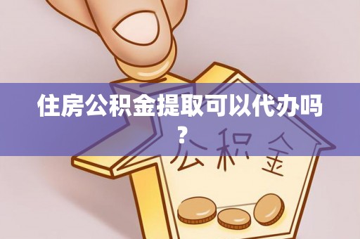 英德住房公积金提取可以代办吗？