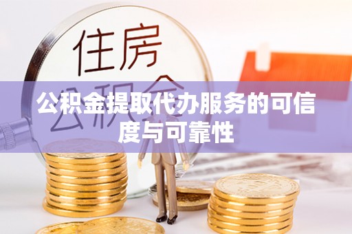 英德公积金提取代办服务的可信度与可靠性