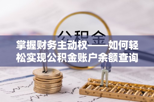 英德掌握财务主动权——如何轻松实现公积金账户余额查询