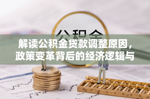 英德解读公积金贷款调整原因，政策变革背后的经济逻辑与民生影响